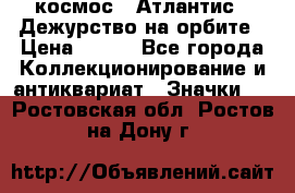 1.1) космос : Атлантис - Дежурство на орбите › Цена ­ 990 - Все города Коллекционирование и антиквариат » Значки   . Ростовская обл.,Ростов-на-Дону г.